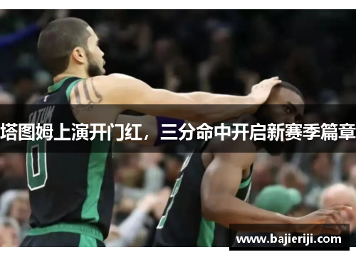塔图姆上演开门红，三分命中开启新赛季篇章