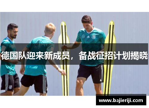 德国队迎来新成员，备战征招计划揭晓
